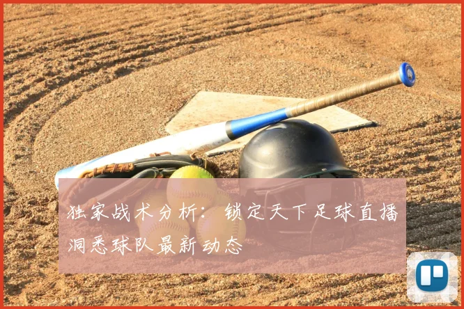 独家战术分析：锁定天下足球直播洞悉球队最新动态