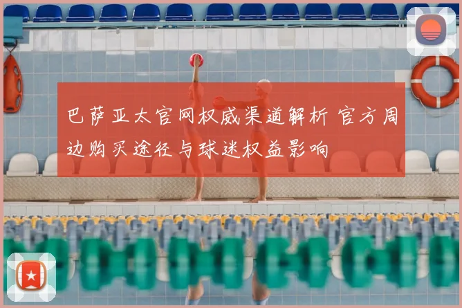巴萨亚太官网权威渠道解析 官方周边购买途径与球迷权益影响
