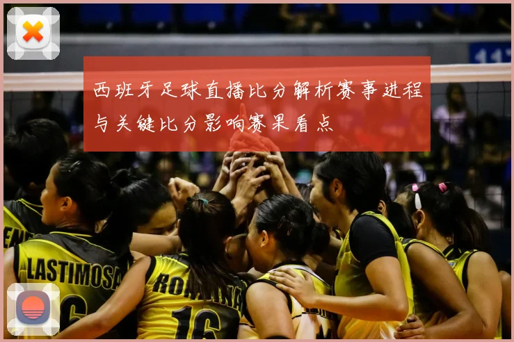 西班牙足球直播比分解析赛事进程与关键比分影响赛果看点