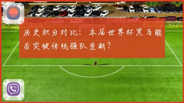 历史积分对比：本届世界杯黑马能否突破传统强队垄断？