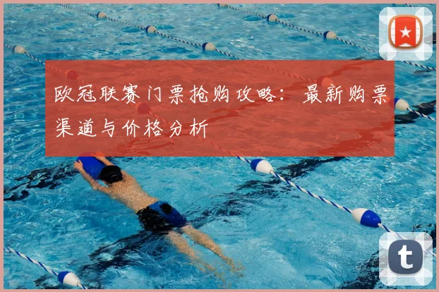 欧冠联赛门票抢购攻略：最新购票渠道与价格分析