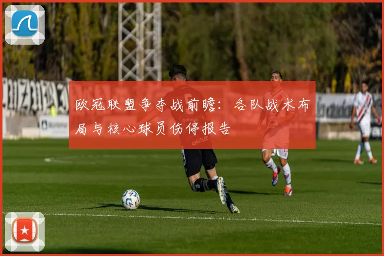 欧冠联盟争夺战前瞻：各队战术布局与核心球员伤停报告
