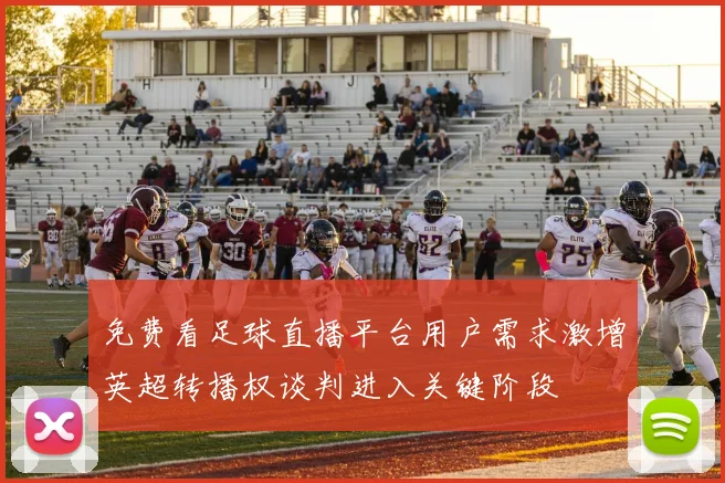 免费看足球直播平台用户需求激增英超转播权谈判进入关键阶段